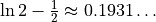 \ln 2 -
\frac{1}{2}\approx0.1931\ldots