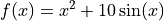 f(x) = x^2  + 10 \sin(x)